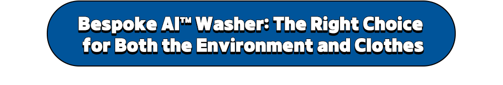 Bespoke AI™ Washer: The Right Choice for Both the Environment and Clothes