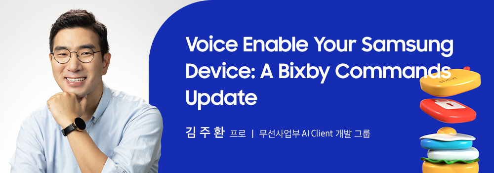 Voice Enable Your Samsung Device: A Bixby Commands Update 김주환 프로 무선사업부 AI Client 개발 그룹